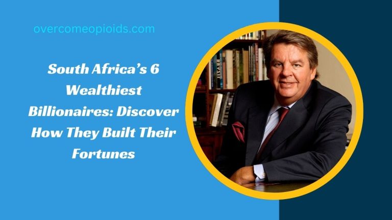 South Africa’s 6 Wealthiest Billionaires: Discover How They Built Their Fortunes